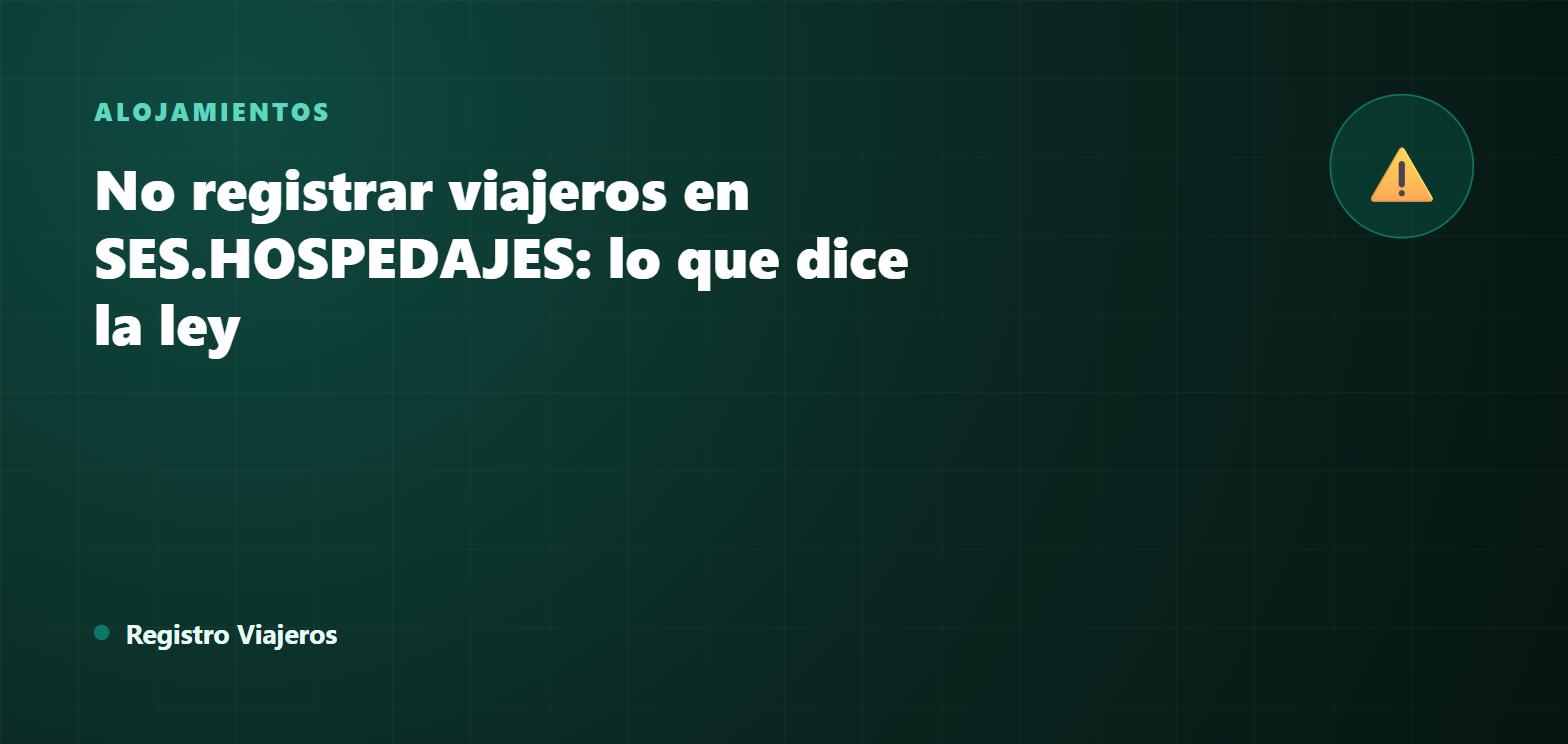 No registrar viajeros en SES.HOSPEDAJES: qué dice la normativa y por qué no vale la pena arriesgarse